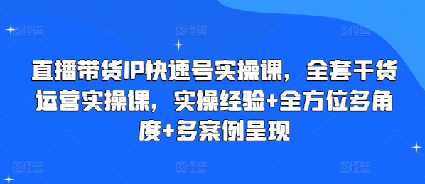 直播带货IP快速号实操课,全套干货运营实操课,实操经验+全方位多角度+多案例呈现-知乎者也