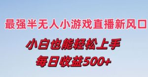 最强半无人直播小游戏新风口，小白也能轻松上手，每日收益5张【揭秘】-知乎者也
