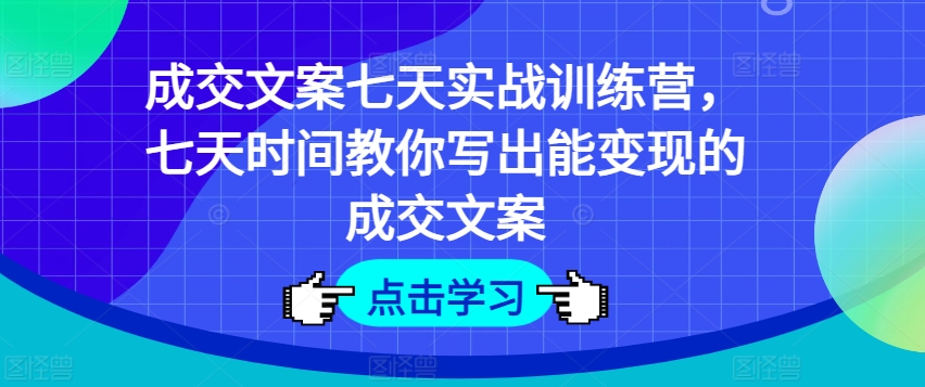 成交文案七天实战训练营,七天时间教你写出能变现的成交文案-知乎者也