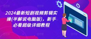 2024最新短剧视频剪辑实操(半解说电脑版)，新手必看超级详细教程-知乎者也