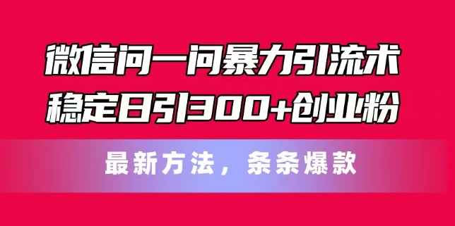 微信问一问暴力引流术,稳定日引300+创业粉,最新方法,条条爆款【揭秘】-知乎者也