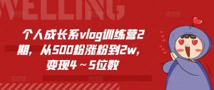 个人成长系vlog训练营2期,从500粉涨粉到2w,变现4~5位数-知乎者也