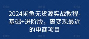2024闲鱼无货源实战教程-基础+进阶版,离变现最近的电商项目-知乎者也