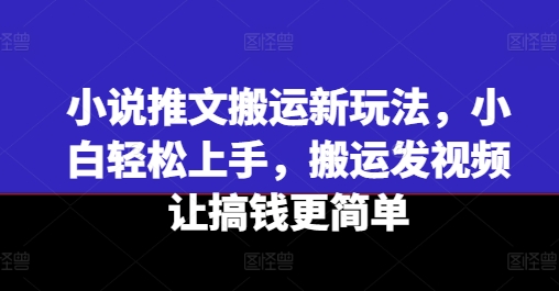小说推文搬运新玩法，小白轻松上手，搬运发视频让搞钱更简单-知乎者也