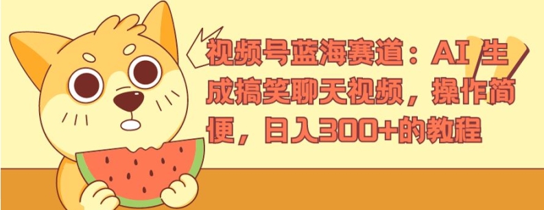 视频号蓝海赛道:AI 生成搞笑聊天视频,操作简便,日入300+的教程【揭秘】-知乎者也