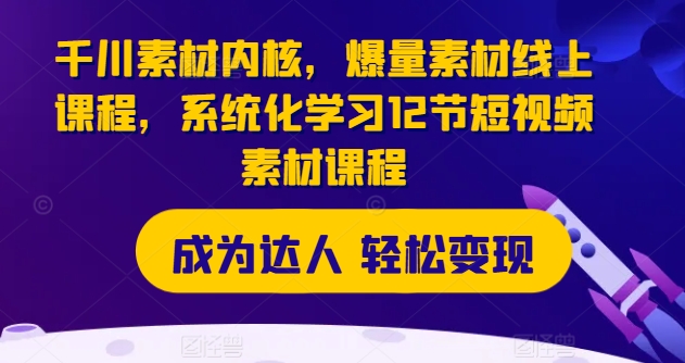 千川素材内核,爆量素材线上课程,系统化学习12节短视频素材课程-知乎者也