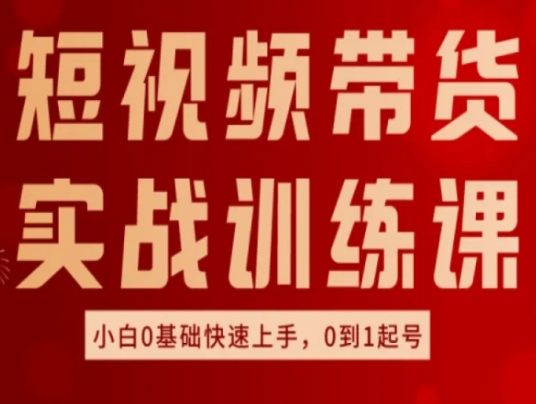 短视频带货实战训练课,好物分享实操,小白0基础快速上手,0到1起号-知乎者也