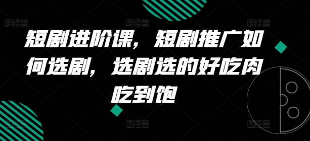 短剧进阶课，短剧推广如何选剧，选剧选的好吃肉吃到饱-知乎者也