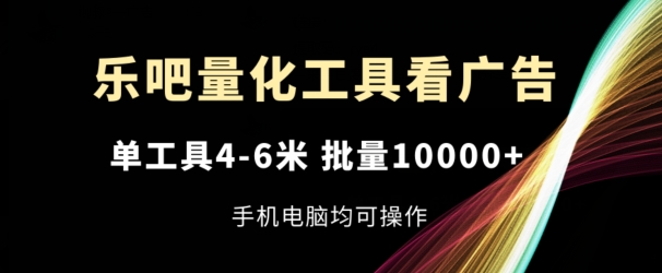 乐吧量化工具看广告，单工具4-6米，批量1w+，手机电脑均可操作【揭秘】-知乎者也