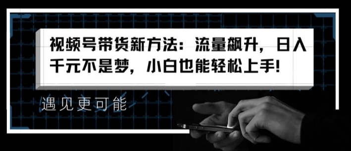 视频号带货新方法:流量飙升,日入千元不是梦,小白也能轻松上手【揭秘】-知乎者也