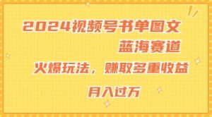 2024视频号书单图文蓝海赛道,火爆玩法,赚取多重收益,小白轻松上手,月入上万【揭秘】-知乎者也