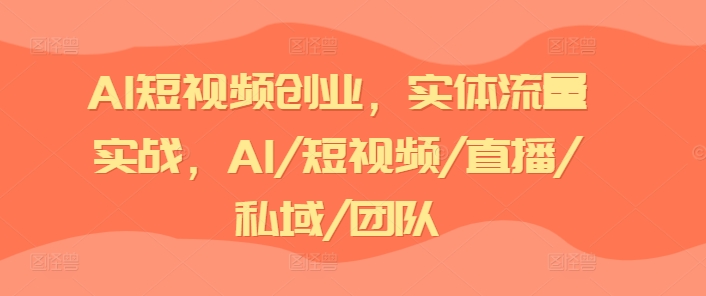 AI短视频创业，实体流量实战，AI/短视频/直播/私域/团队-知乎者也