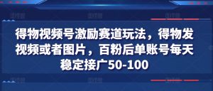 得物视频号激励赛道玩法,得物发视频或者图片,百粉后单账号每天稳定接广50-100-知乎者也