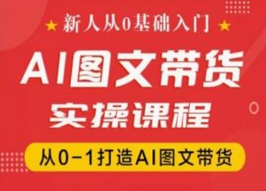 新人从0基础入门，抖音AI图文带货实操课程，从0-1打造AI图文带货-知乎者也