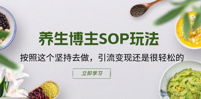 养生博主SOP玩法,按照这个坚持去做,引流变现还是很轻松的-知乎者也