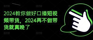 2024教你做好口播短视频带货,2024再不做带货就真晚了-知乎者也