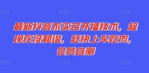 最新抖音不实名开播技术，趁现在没和谐，赶快上车吃肉，会员自测-知乎者也