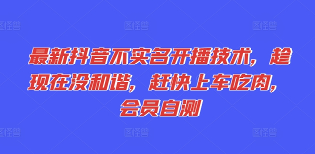 最新抖音不实名开播技术，趁现在没和谐，赶快上车吃肉，会员自测-知乎者也