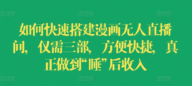 如何快速搭建漫画无人直播间,仅需三部,方便快捷,真正做到“睡”后收入【揭秘】-知乎者也