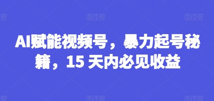 AI赋能视频号，暴力起号秘籍，15 天内必见收益【揭秘】-知乎者也