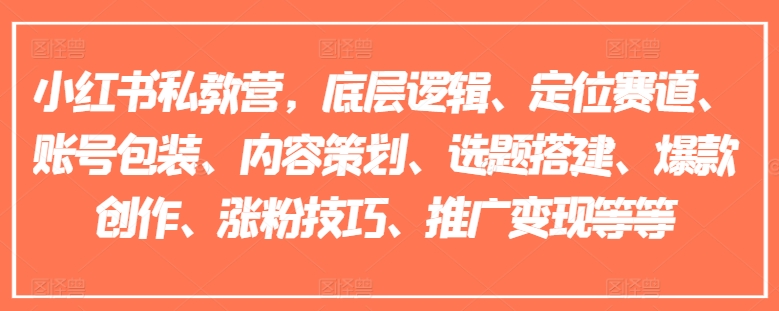 小红书私教营,底层逻辑、定位赛道、账号包装、内容策划、选题搭建、爆款创作、涨粉技巧、推广变现等等-知乎者也