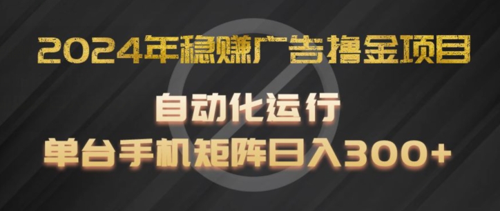 2024年稳赚广告撸金项目,全程自动化运行,单台手机就可以矩阵操作,日入300+【揭秘】-知乎者也