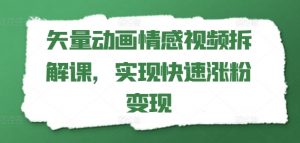 矢量动画情感视频拆解课，实现快速涨粉变现-知乎者也