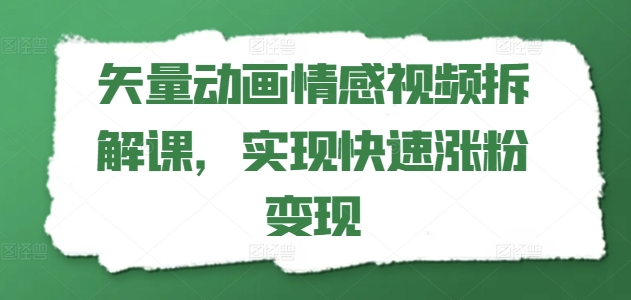 矢量动画情感视频拆解课，实现快速涨粉变现-知乎者也