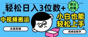 轻松日入3位数+,中视频搬运,无需剪辑,小白也能轻松上手,保姆级教学【揭秘】-知乎者也