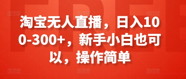 淘宝无人直播,日入100-300+,新手小白也可以,操作简单-知乎者也