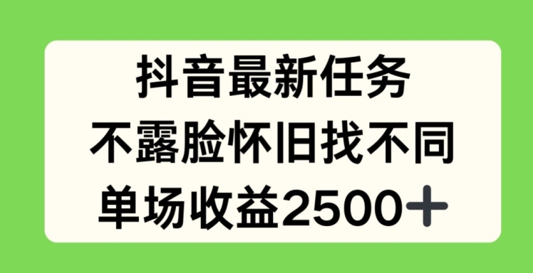 抖音最新任务,不露脸怀旧找不同,单场收益2.5k【揭秘】-知乎者也