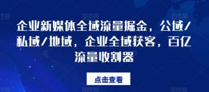 企业新媒体全域流量掘金,公域/私域/地域,企业全域获客,百亿流量收割器-知乎者也