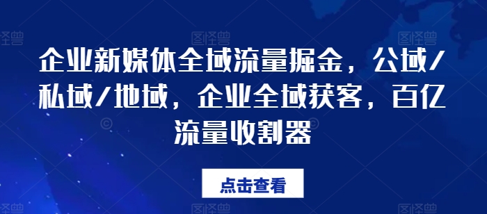 企业新媒体全域流量掘金,公域/私域/地域,企业全域获客,百亿流量收割器-知乎者也