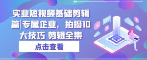 实业短视频基础剪辑篇|专属企业,拍摄10大技巧 剪辑全集-知乎者也