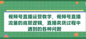 视频号直播运营教学,视频号直播流量的底层逻辑,直播卖货过程中遇到的各种问题-知乎者也