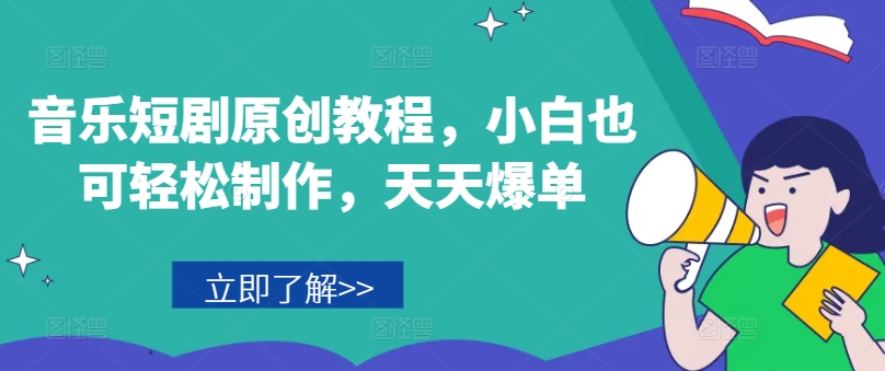 音乐短剧原创教程,小白也可轻松制作,天天爆单-知乎者也