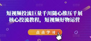 短视频投流巨量千川随心推压千展核心投流教程,短视频好物运营-知乎者也