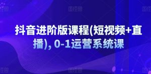 抖音进阶版课程(短视频+直播), 0-1运营系统课-知乎者也