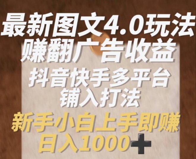 最新图文4.0玩法赚翻广告收益,抖音快手多平台铺入打法,新手小自上手即赚入1k【揭秘】-知乎者也