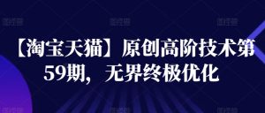 【淘宝天猫】原创高阶技术第59期,无界终极优化-知乎者也