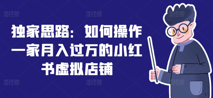 独家思路:如何操作一家月入过万的小红书虚拟店铺-知乎者也