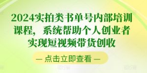 2024实拍类书单号内部培训课程，系统帮助个人创业者实现短视频带货创收-知乎者也