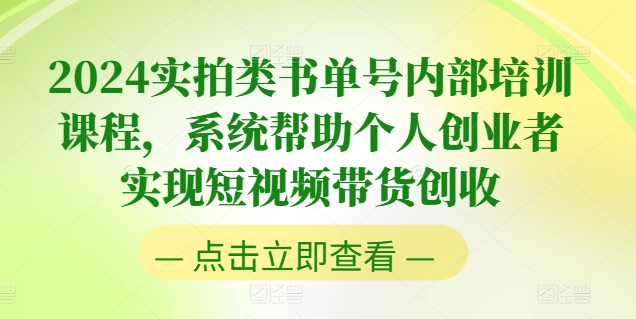 2024实拍类书单号内部培训课程,系统帮助个人创业者实现短视频带货创收-知乎者也