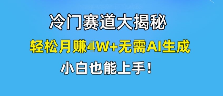 冷门赛道大揭秘,轻松月赚1W+无需AI生成,小白也能上手【揭秘】-知乎者也