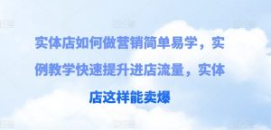 实体店如何做营销简单易学,实例教学快速提升进店流量,实体店这样能卖爆-知乎者也
