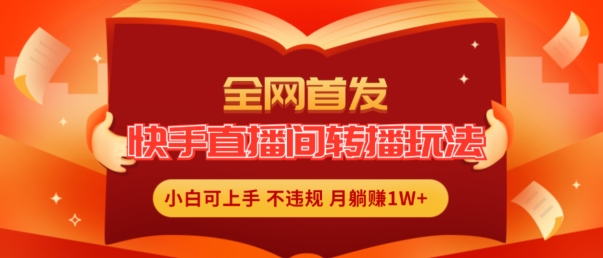 全网首发,快手直播间转播玩法简单躺赚,真正的全无人直播,小白轻松上手月入1W+【揭秘】-知乎者也
