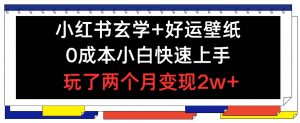 小红书玄学+好运壁纸玩法，0成本小白快速上手，玩了两个月变现2w+ 【揭秘】-知乎者也