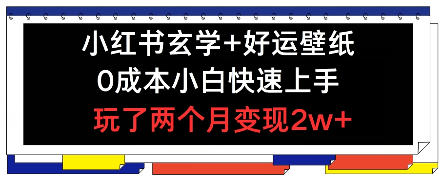 小红书玄学+好运壁纸玩法,0成本小白快速上手,玩了两个月变现2w+ 【揭秘】-知乎者也