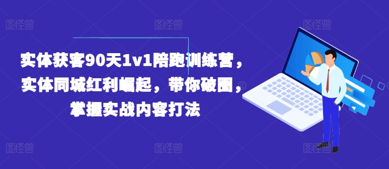 实体获客90天1v1陪跑训练营,实体同城红利崛起,带你破圈,掌握实战内容打法-知乎者也