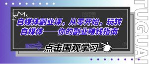 自媒体副业课,从零开始,玩转自媒体——你的副业赚钱指南-知乎者也